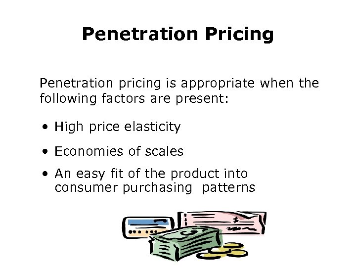 Penetration Pricing Penetration pricing is appropriate when the following factors are present: • High