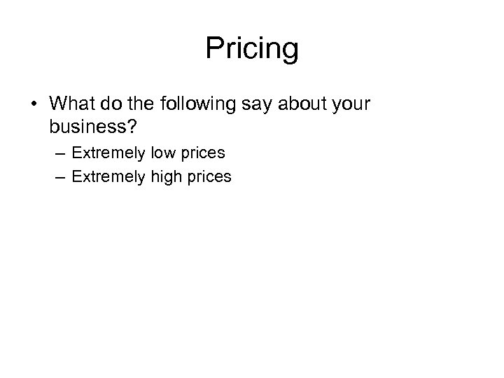 Pricing • What do the following say about your business? – Extremely low prices