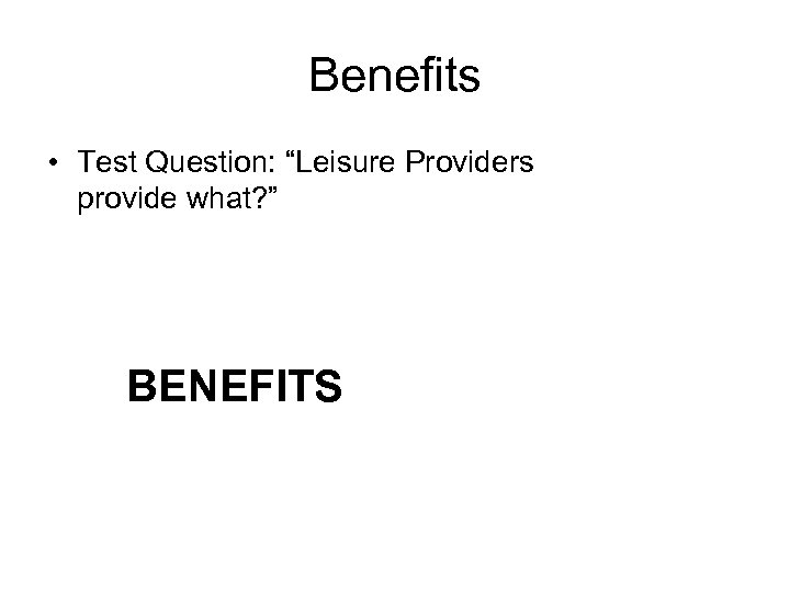Benefits • Test Question: “Leisure Providers provide what? ” BENEFITS 