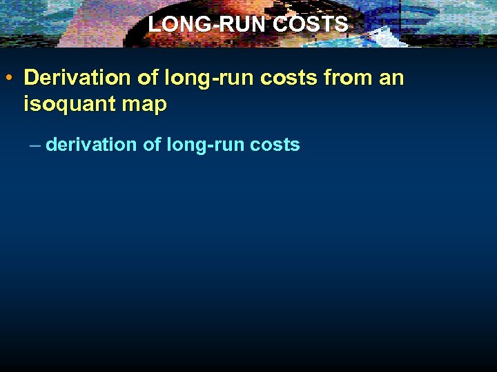 LONG-RUN COSTS • Derivation of long-run costs from an isoquant map – derivation of