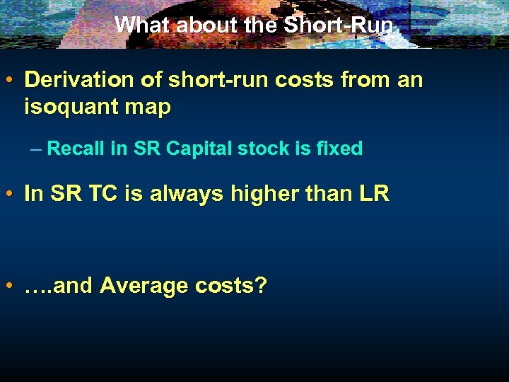 What about the Short-Run • Derivation of short-run costs from an isoquant map –