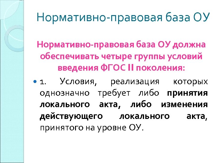 Нормативно-правовая база ОУ должна обеспечивать четыре группы условий введения ФГОС II поколения: 1. Условия,