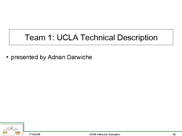 Team 1: UCLA Technical Description • presented by Adnan Darwiche 7/14/2006 UAI 06 -Inference