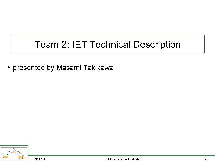 Team 2: IET Technical Description • presented by Masami Takikawa 7/14/2006 UAI 06 -Inference