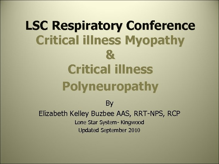 LSC Respiratory Conference Critical illness Myopathy & Critical illness Polyneuropathy By Elizabeth Kelley Buzbee