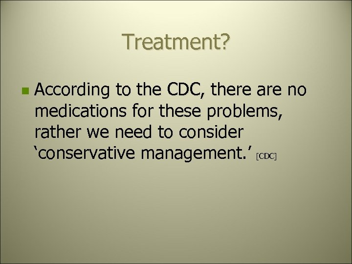 Treatment? n According to the CDC, there are no medications for these problems, rather