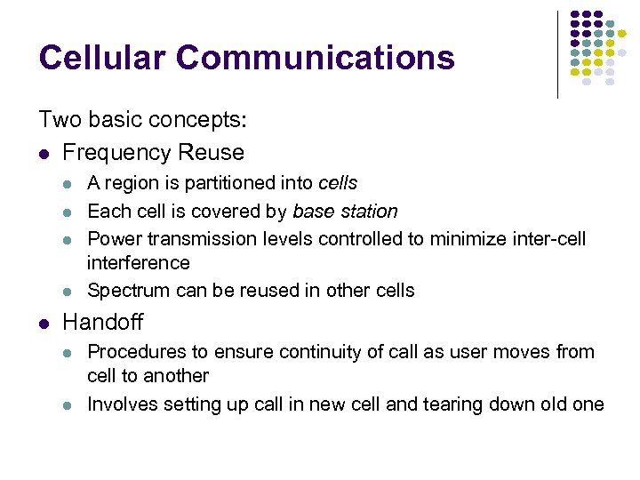 Cellular Communications Two basic concepts: Frequency Reuse A region is partitioned into cells Each