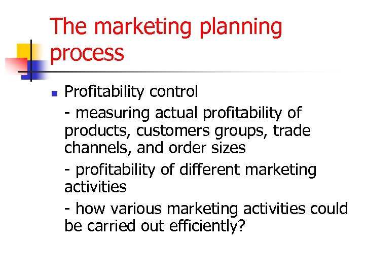 The marketing planning process n Profitability control - measuring actual profitability of products, customers
