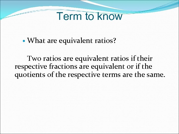 Term to know What are equivalent ratios? Two ratios are equivalent ratios if their