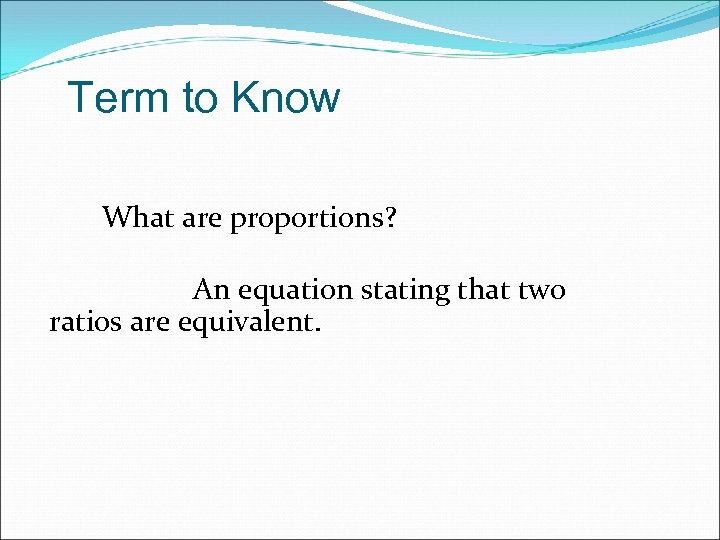 Term to Know What are proportions? An equation stating that two ratios are equivalent.