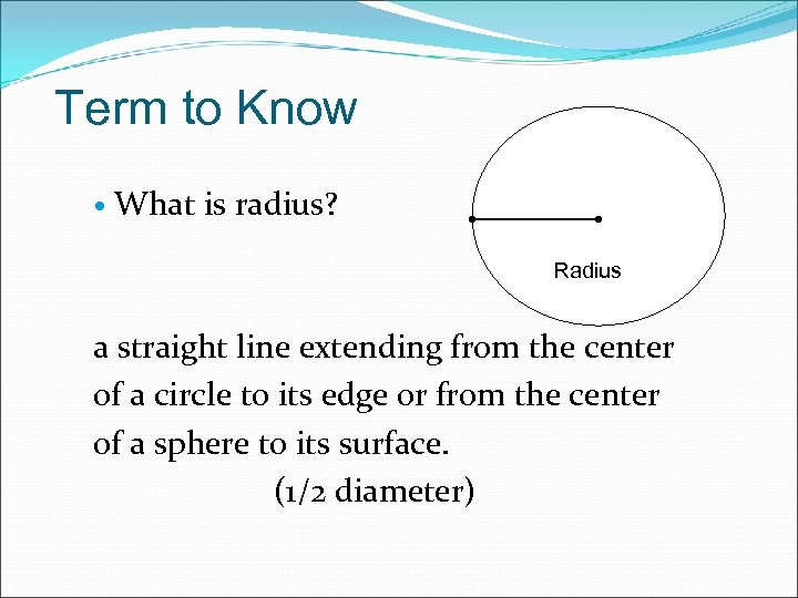Term to Know What is radius? Radius a straight line extending from the center