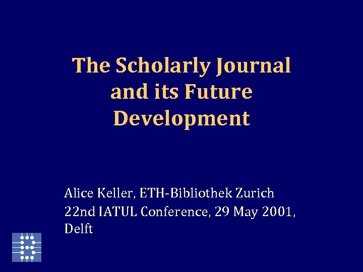 The Scholarly Journal and its Future Development Alice Keller, ETH-Bibliothek Zurich 22 nd IATUL