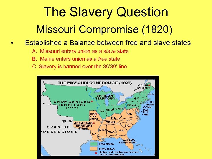 The Slavery Question Missouri Compromise (1820) • Established a Balance between free and slave