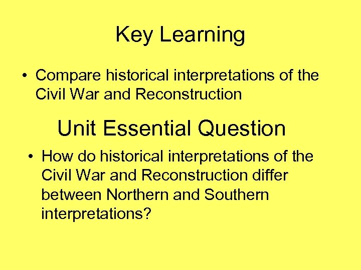 Key Learning • Compare historical interpretations of the Civil War and Reconstruction Unit Essential