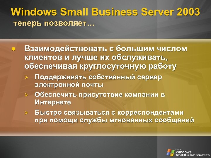 Windows Small Business Server 2003 теперь позволяет… Взаимодействовать с большим числом клиентов и лучше