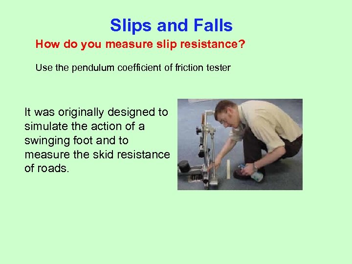 Slips and Falls How do you measure slip resistance? Use the pendulum coefficient of