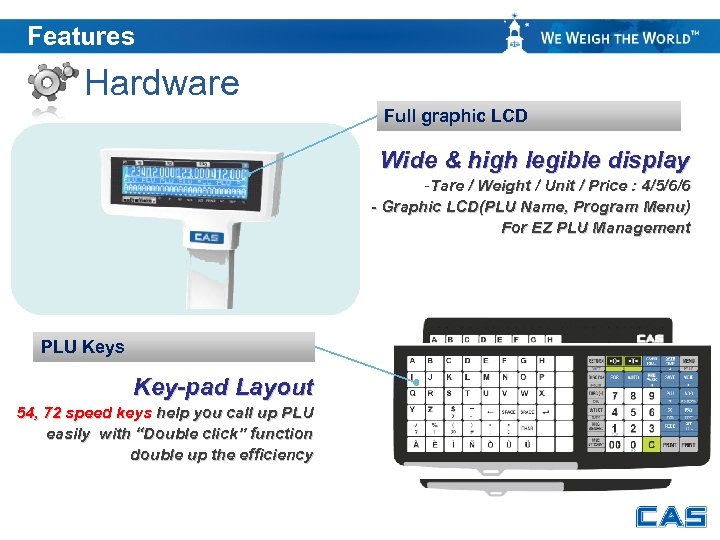 Features Hardware Full graphic LCD Wide & high legible display -Tare / Weight /
