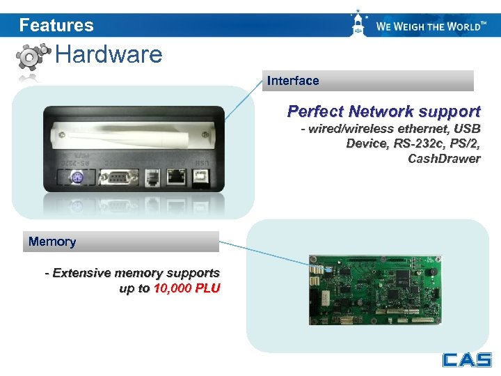 Features Hardware Interface Perfect Network support - wired/wireless ethernet, USB Device, RS-232 c, PS/2,