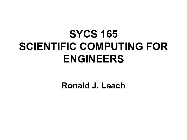 SYCS 165 SCIENTIFIC COMPUTING FOR ENGINEERS Ronald J. Leach 1 