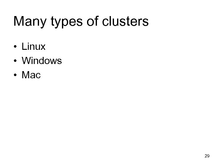 Many types of clusters • Linux • Windows • Mac 29 