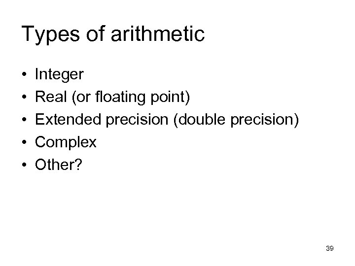Types of arithmetic • • • Integer Real (or floating point) Extended precision (double