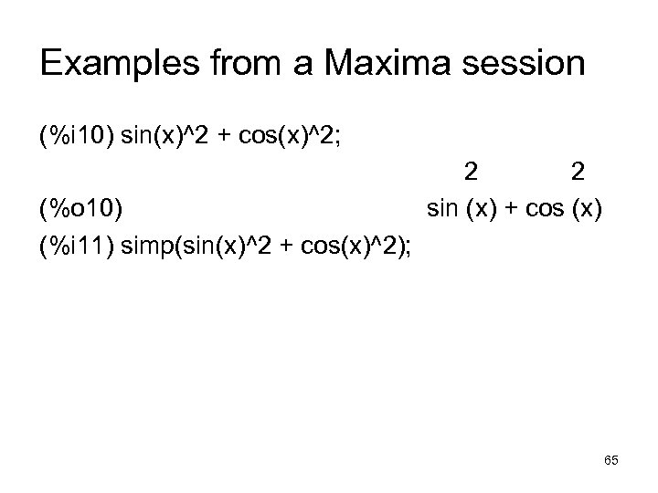 Examples from a Maxima session (%i 10) sin(x)^2 + cos(x)^2; (%o 10) (%i 11)