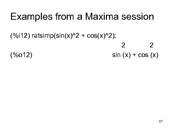 Examples from a Maxima session (%i 12) ratsimp(sin(x)^2 + cos(x)^2); (%o 12) 2 2