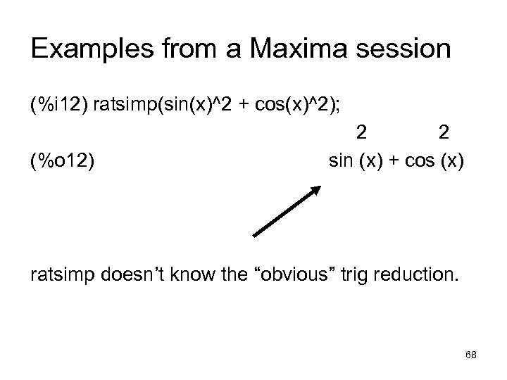 Examples from a Maxima session (%i 12) ratsimp(sin(x)^2 + cos(x)^2); (%o 12) 2 2