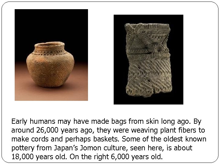 Early humans may have made bags from skin long ago. By around 26, 000