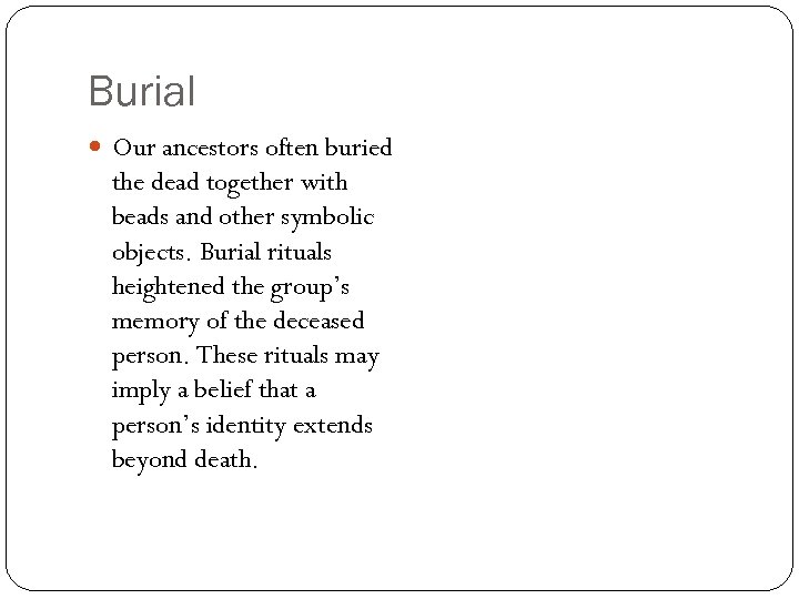 Burial Our ancestors often buried the dead together with beads and other symbolic objects.