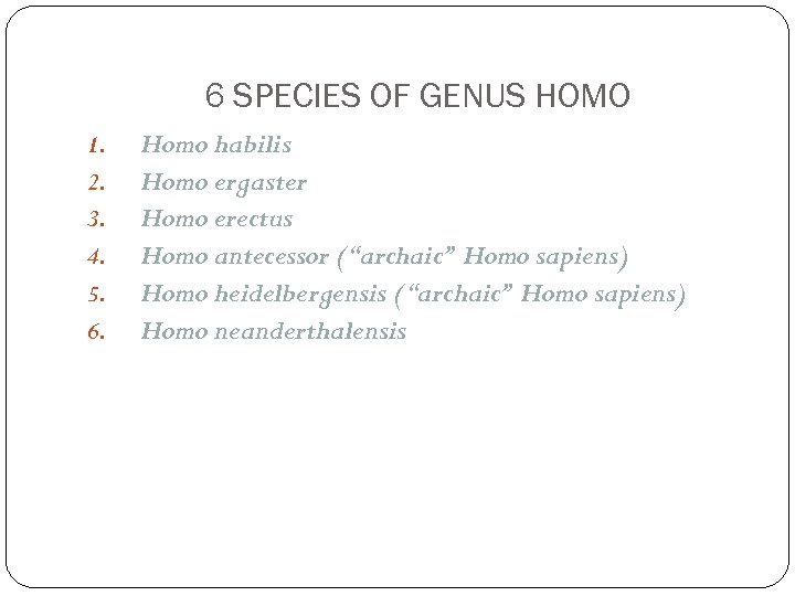 6 SPECIES OF GENUS HOMO 1. 2. 3. 4. 5. 6. Homo habilis Homo