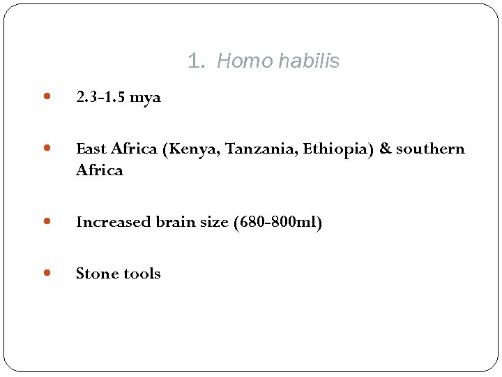 1. Homo habilis 2. 3 -1. 5 mya East Africa (Kenya, Tanzania, Ethiopia) &