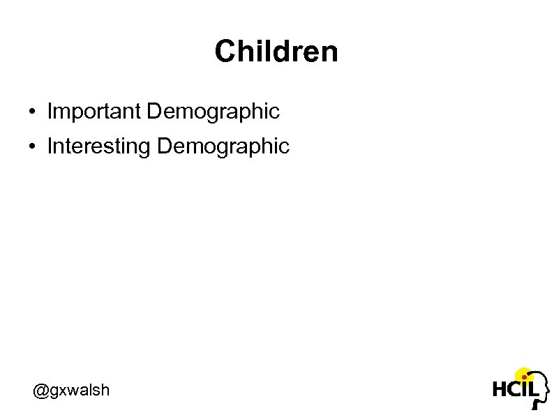 Children • Important Demographic • Interesting Demographic @gxwalsh 