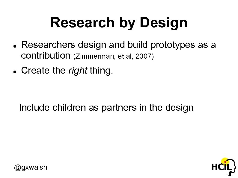 Research by Design Researchers design and build prototypes as a contribution (Zimmerman, et al,