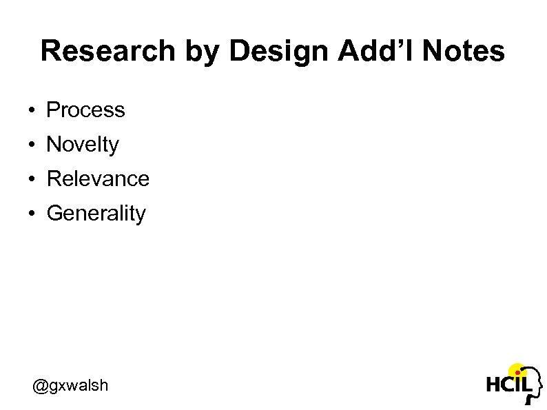 Research by Design Add’l Notes • Process • Novelty • Relevance • Generality @gxwalsh