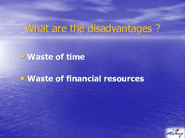 What are the disadvantages ? • Waste of time • Waste of financial resources