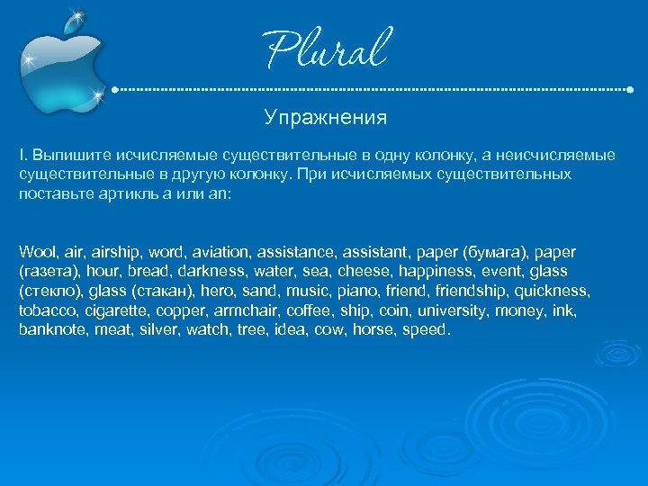 Plural Упражнения I. Выпишите исчисляемые существительные в одну колонку, а неисчисляемые существительные в другую