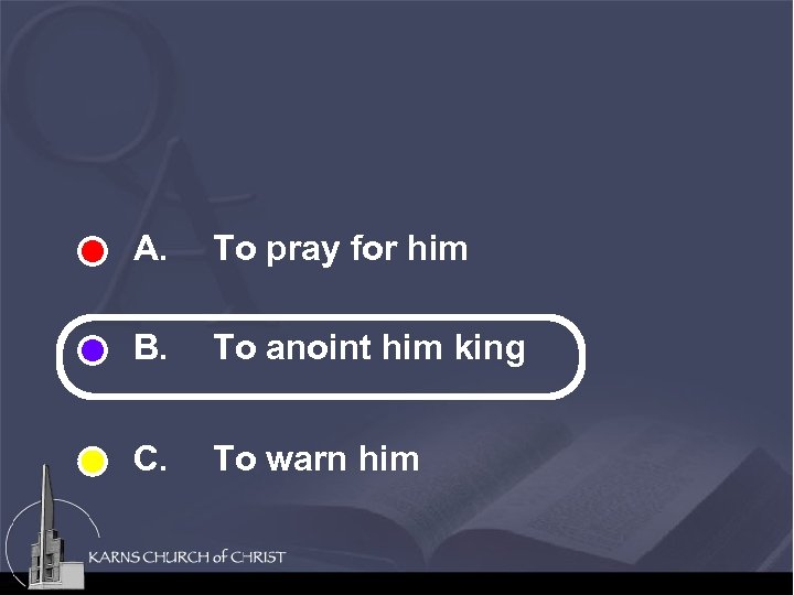 A. To pray for him B. To anoint him king C. To warn him
