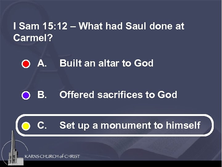 I Sam 15: 12 – What had Saul done at Carmel? A. Built an
