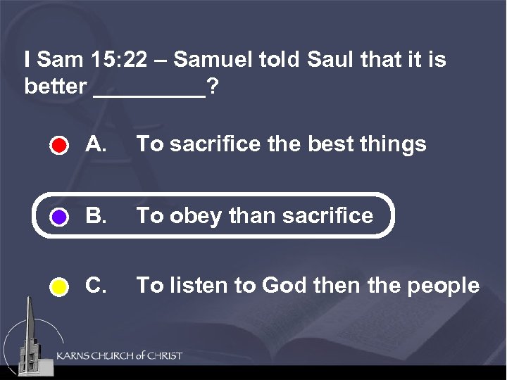 I Sam 15: 22 – Samuel told Saul that it is better _____? A.