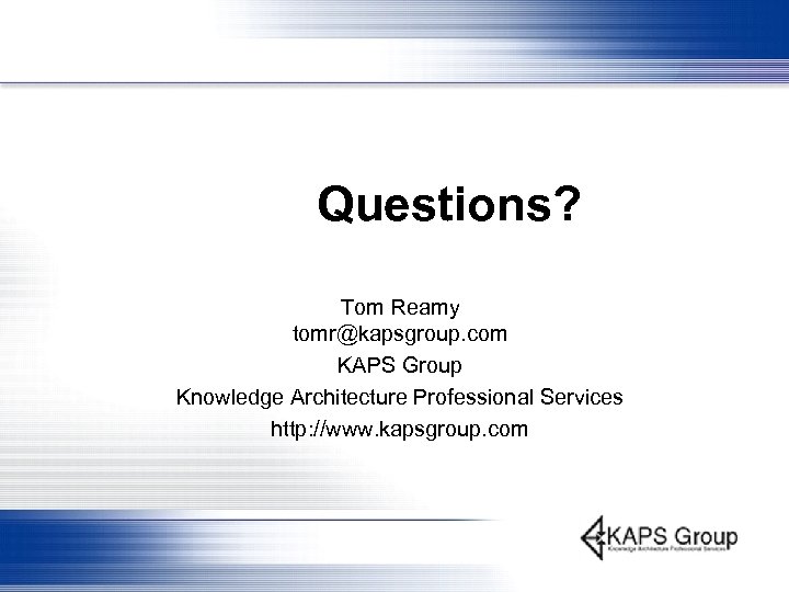 Questions? Tom Reamy tomr@kapsgroup. com KAPS Group Knowledge Architecture Professional Services http: //www. kapsgroup.