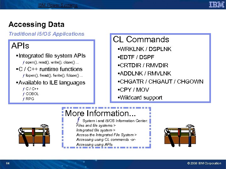 IBM Power Systems Accessing Data Traditional i 5/OS Applications APIs §Integrated file system APIs