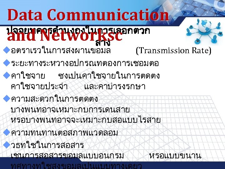 Data Communication ปจจยทควรคำนงถงในการเลอกตวก and Networksc ลาง LOGO uอตราเรวในการสงผานขอมล (Transmission Rate) uระยะทาง ระหวางอปกรณทตองการเชอมตอ uคาใชจาย ซงเปนคาใชจายในการตดตง