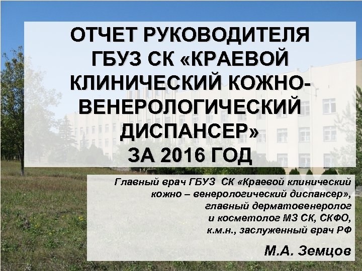 ОТЧЕТ РУКОВОДИТЕЛЯ ГБУЗ СК «КРАЕВОЙ КЛИНИЧЕСКИЙ КОЖНОВЕНЕРОЛОГИЧЕСКИЙ ДИСПАНСЕР» ЗА 2016 ГОД Главный врач ГБУЗ