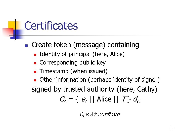 Certificates n Create token (message) containing n n Identity of principal (here, Alice) Corresponding