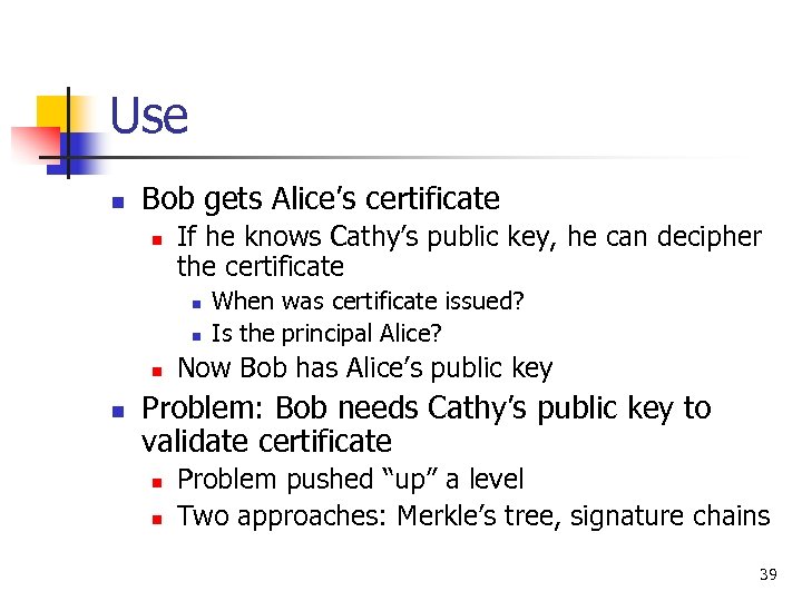 Use n Bob gets Alice’s certificate n If he knows Cathy’s public key, he