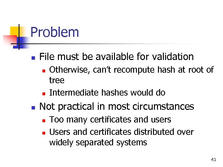 Problem n File must be available for validation n Otherwise, can’t recompute hash at