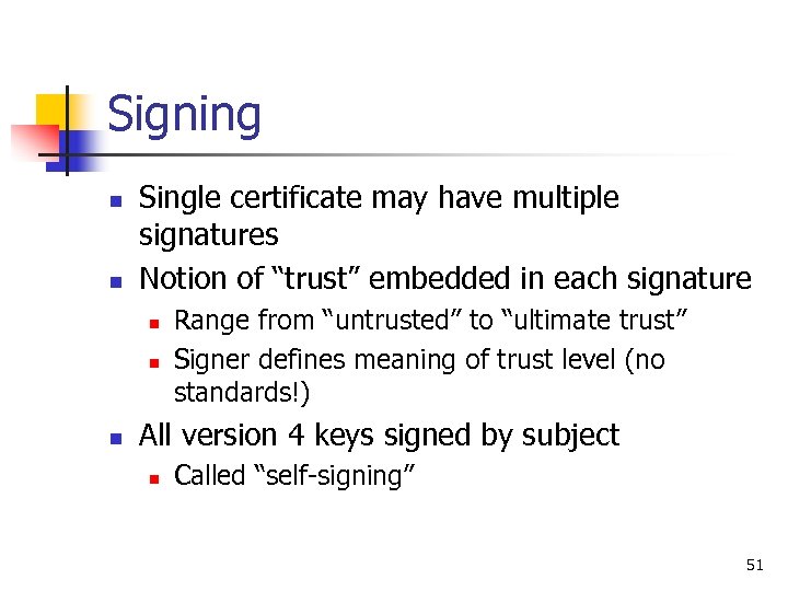 Signing n n Single certificate may have multiple signatures Notion of “trust” embedded in