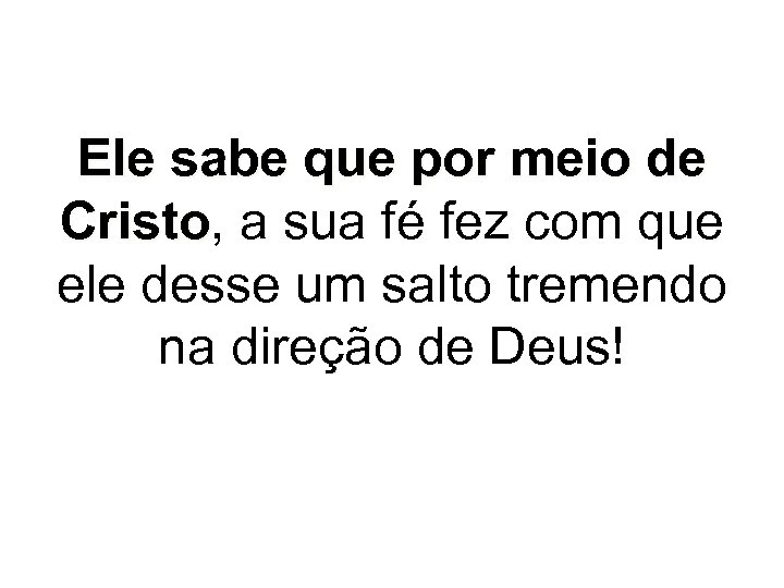 Ele sabe que por meio de Cristo, a sua fé fez com que Cristo