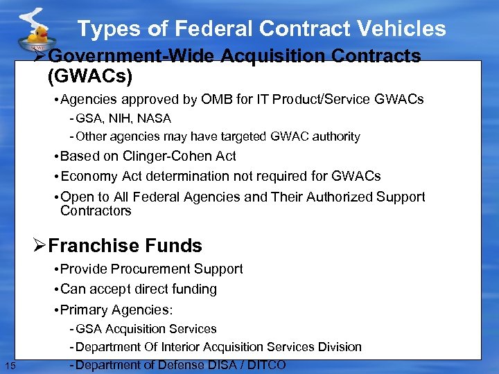 Types of Federal Contract Vehicles ØGovernment-Wide Acquisition Contracts (GWACs) • Agencies approved by OMB